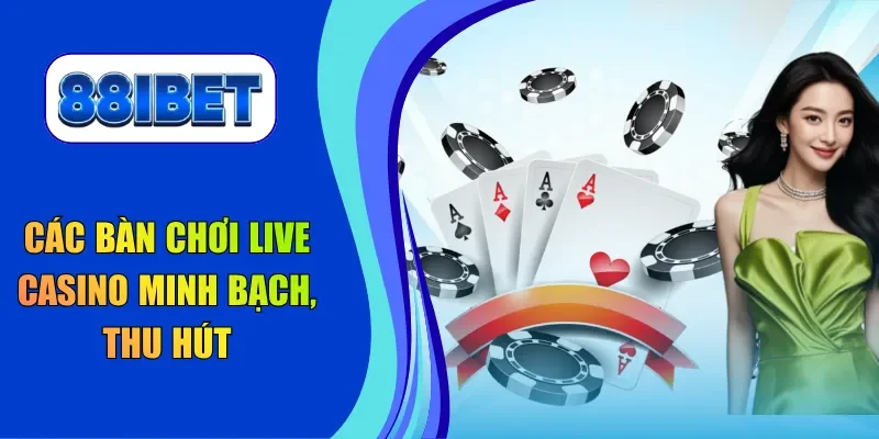 Các bàn chơi live casino minh bạch, thu hút